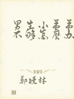 男生小弟弟硬度不够怎么办