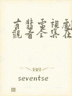 有翡电视剧免费观看全集在线西瓜