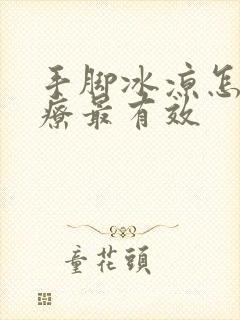 手脚冰凉怎么治疗最有效