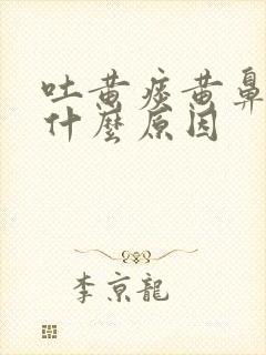 吐黄痰黄鼻涕是什么原因