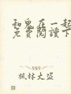 和鬼在一起漫画免费阅读下拉式