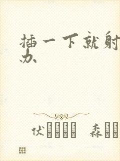 插一下就射怎么办