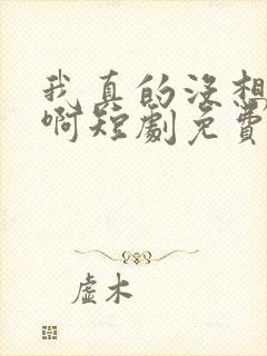 我真的没想重生啊短剧免费观看高清