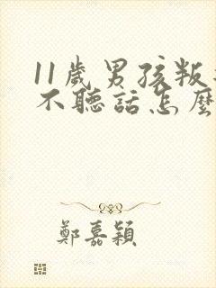 11岁男孩叛逆不听话怎么办