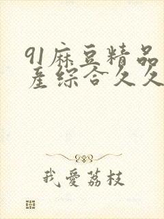 91麻豆精品国产综合久久久