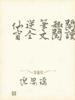 仙逆笔趣阁无弹窗全文阅读