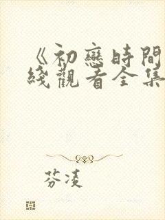 《初恋时间》在线观看全集动漫