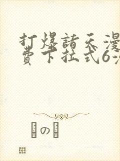 打爆诸天漫画免费下拉式6漫画