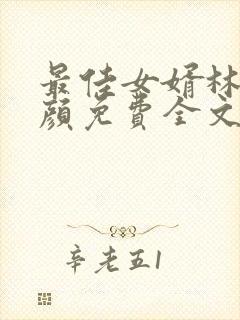 最佳女婿林羽江颜免费全文更新