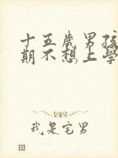 十五岁男孩叛逆期不想上学