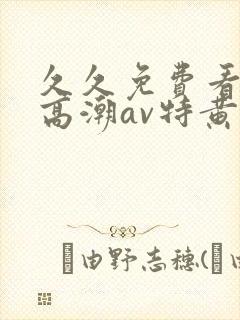 久久免费看少妇高潮av特黄1