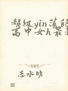 超级yin荡的高中女h最新章节