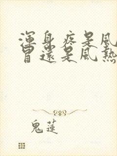 浑身疼是风寒感冒还是风热感冒