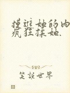 摸进她的内裤里疯狂揉她.