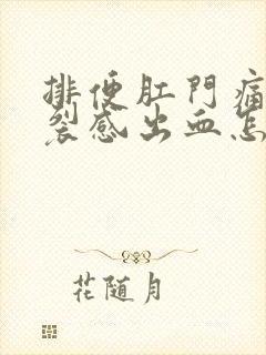 排便肛门痛有撕裂感出血怎么办