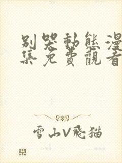 别哭动态漫画全集免费观看