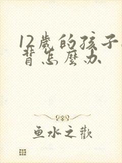 12岁的孩子驼背怎么办