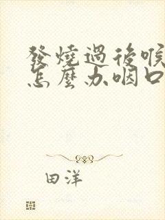 发烧过后喉咙痛怎么办咽口水都痛