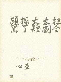 顾总太太把你拉黑了短剧全集在线观看