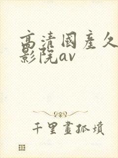 高清国产久久电影院av