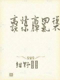 高情商回复老公说你脾气不好