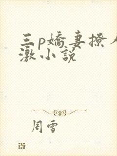 三p娇妻撩人刺激小说
