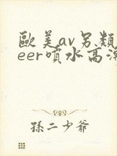 欧美av另类feer喷水高潮