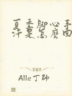 夏季脚心手心出汗是怎么回事