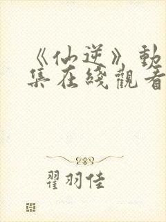 《仙逆》动漫全集在线观看