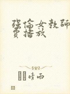 强伦女教师2免费播放