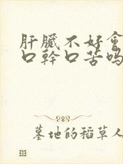 肝脏不好会引起口干口苦吗