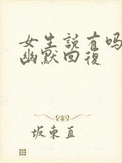 女生说有吗怎么幽默回复