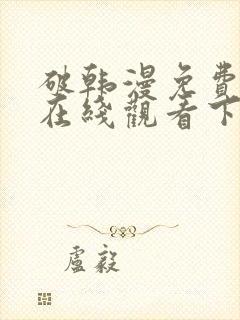 破韩漫免费漫画在线观看下拉式漫画