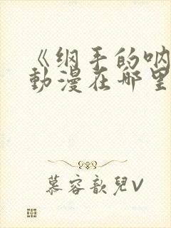 《纲手的呐喊》动漫在哪里免费观看