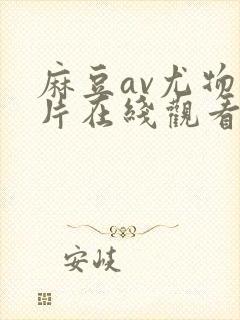 麻豆av尤物大片在线观看