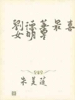 刘德华最喜欢的女明星