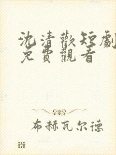 沈清欢短剧全集免费观看