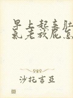 早上起来肚子胀气老放屁怎么回事