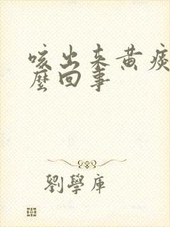 咳出来黄痰是怎么回事