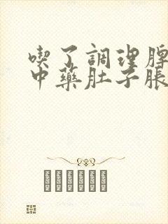 吃了调理脾胃的中药肚子胀