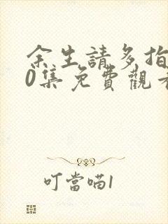 余生请多指教30集免费观看电视剧