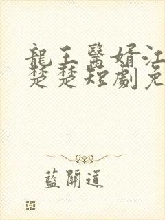 龙王医婿江辰唐楚楚短剧免费看完整版