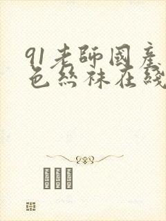 91老师国产黑色丝袜在线