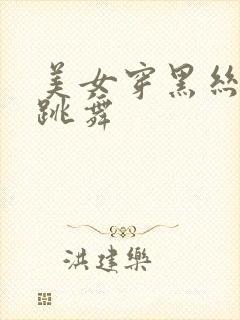 美女穿黑丝白丝跳舞