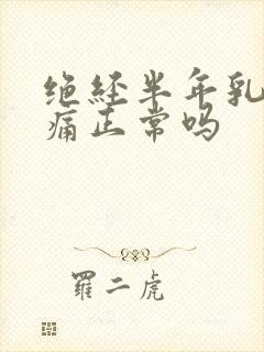 绝经半年乳房胀痛正常吗