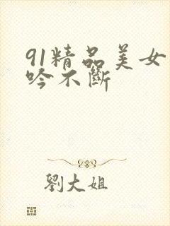 91精品美女呻吟不断