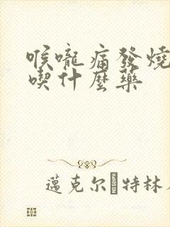 喉咙痛发烧鼻塞吃什么药