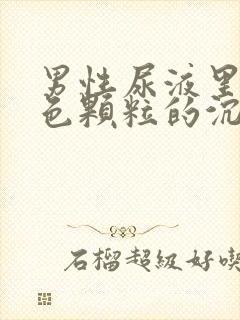 男性尿液里有红色颗粒的沉淀物