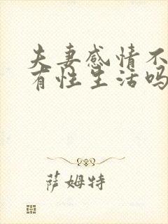 夫妻感情不好会有性生活吗