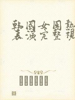 韩国女团热舞团表演完整视频封面